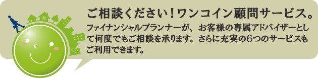 お客様専属のファイナンシャルプランナーが、あなたの相談相手として何度でもご利用可能です。さらに充実の以下のサポート付きです。